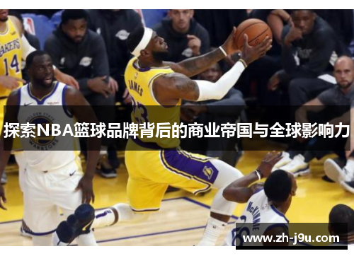 探索NBA篮球品牌背后的商业帝国与全球影响力