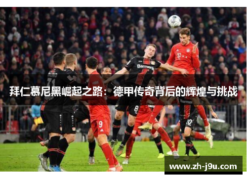 拜仁慕尼黑崛起之路：德甲传奇背后的辉煌与挑战