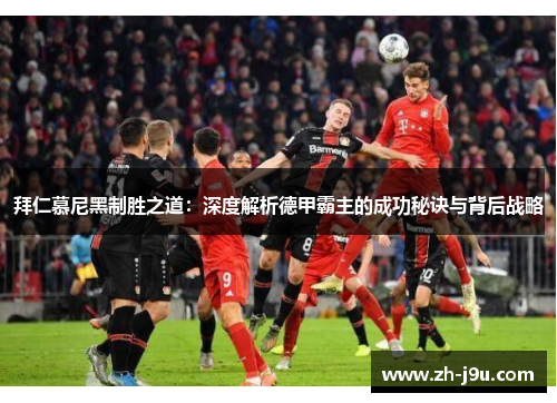 拜仁慕尼黑制胜之道：深度解析德甲霸主的成功秘诀与背后战略