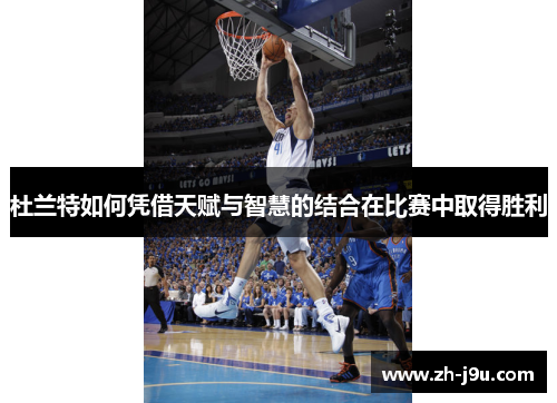 杜兰特如何凭借天赋与智慧的结合在比赛中取得胜利