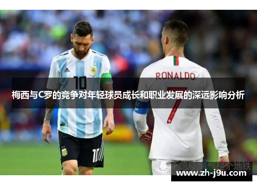 梅西与C罗的竞争对年轻球员成长和职业发展的深远影响分析