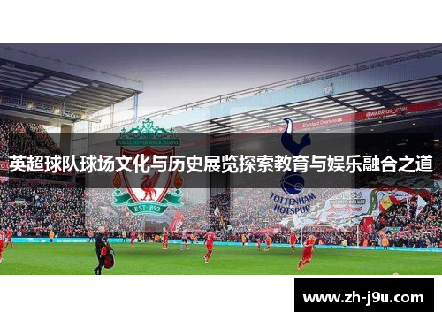 英超球队球场文化与历史展览探索教育与娱乐融合之道
