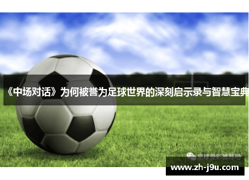 《中场对话》为何被誉为足球世界的深刻启示录与智慧宝典
