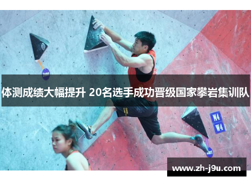 体测成绩大幅提升 20名选手成功晋级国家攀岩集训队