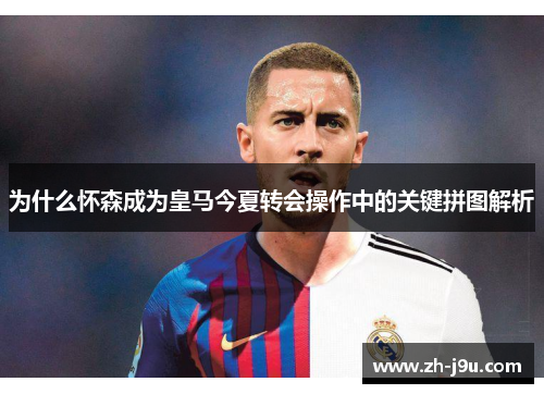 为什么怀森成为皇马今夏转会操作中的关键拼图解析