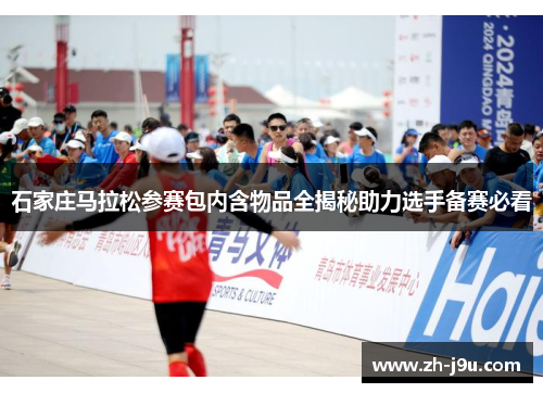 石家庄马拉松参赛包内含物品全揭秘助力选手备赛必看
