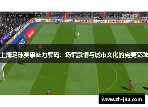上海足球赛事魅力解码：场馆激情与城市文化的完美交融