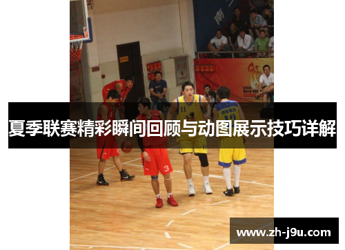 夏季联赛精彩瞬间回顾与动图展示技巧详解