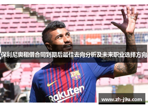 保利尼奥租借合同到期后最佳去向分析及未来职业选择方向