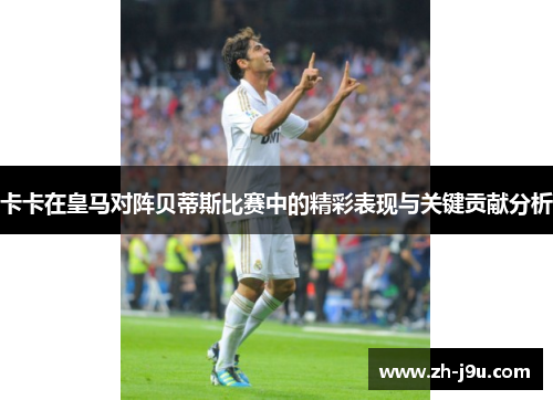 卡卡在皇马对阵贝蒂斯比赛中的精彩表现与关键贡献分析