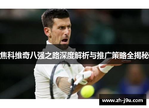焦科维奇八强之路深度解析与推广策略全揭秘
