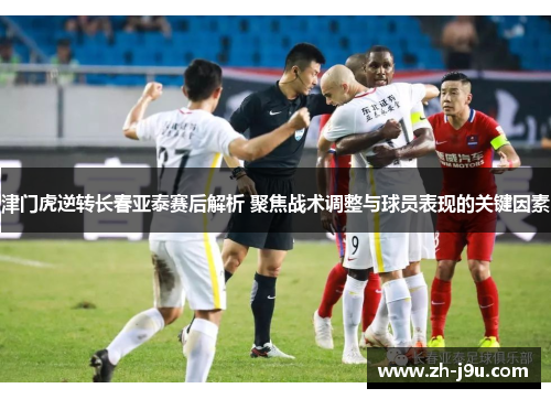 津门虎逆转长春亚泰赛后解析 聚焦战术调整与球员表现的关键因素