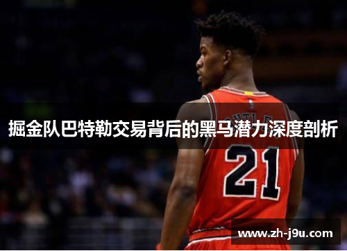 掘金队巴特勒交易背后的黑马潜力深度剖析
