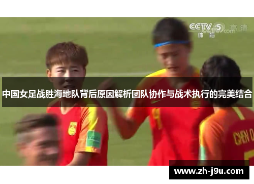 中国女足战胜海地队背后原因解析团队协作与战术执行的完美结合