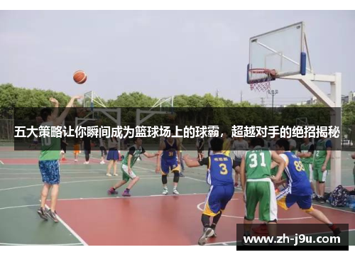 五大策略让你瞬间成为篮球场上的球霸，超越对手的绝招揭秘
