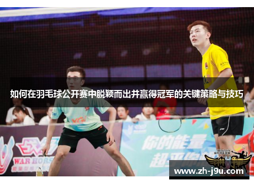 如何在羽毛球公开赛中脱颖而出并赢得冠军的关键策略与技巧