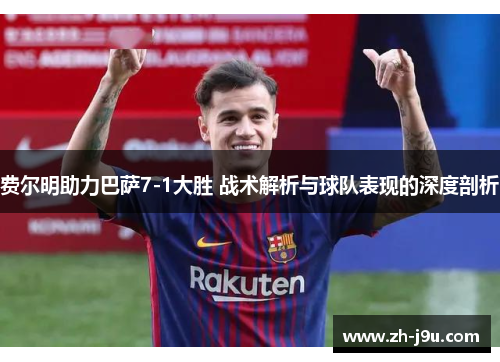 费尔明助力巴萨7-1大胜 战术解析与球队表现的深度剖析