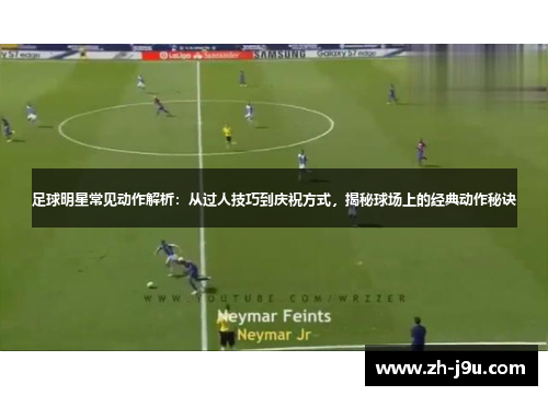 足球明星常见动作解析：从过人技巧到庆祝方式，揭秘球场上的经典动作秘诀