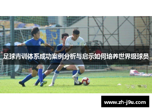 足球青训体系成功案例分析与启示如何培养世界级球员