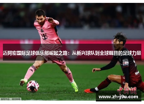 迈阿密国际足球俱乐部崛起之路：从新兴球队到全球瞩目的足球力量