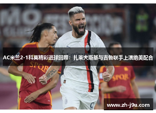 AC米兰2-1科莫精彩进球回顾：扎莱夫斯基与吉鲁联手上演绝美配合