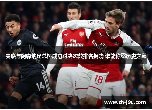 曼联与阿森纳足总杯成功对决次数排名揭晓 谁能称霸历史之巅