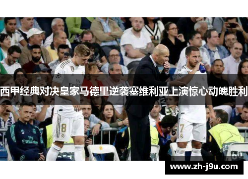 西甲经典对决皇家马德里逆袭塞维利亚上演惊心动魄胜利