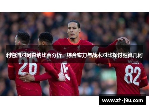 利物浦对阿森纳比赛分析：综合实力与战术对比探讨胜算几何