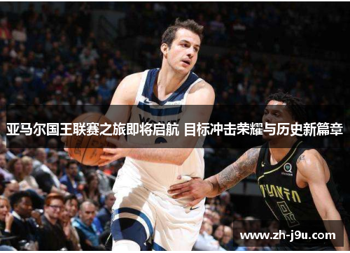 亚马尔国王联赛之旅即将启航 目标冲击荣耀与历史新篇章