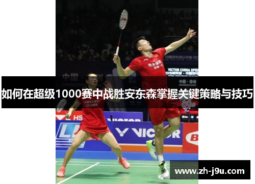 如何在超级1000赛中战胜安东森掌握关键策略与技巧