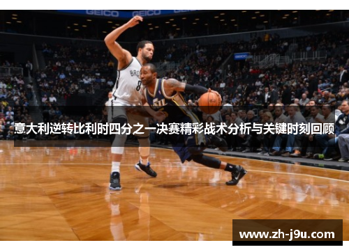 意大利逆转比利时四分之一决赛精彩战术分析与关键时刻回顾