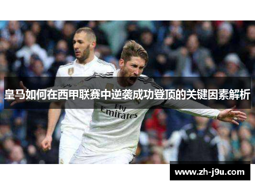 皇马如何在西甲联赛中逆袭成功登顶的关键因素解析