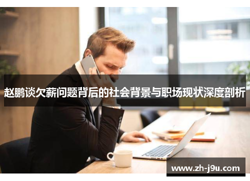 赵鹏谈欠薪问题背后的社会背景与职场现状深度剖析