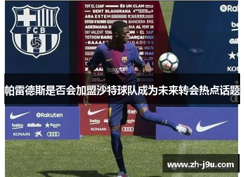 帕雷德斯是否会加盟沙特球队成为未来转会热点话题