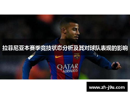 拉菲尼亚本赛季竞技状态分析及其对球队表现的影响