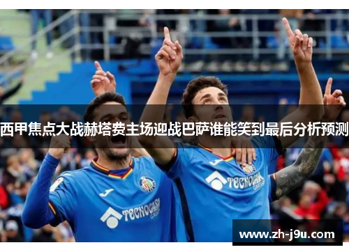西甲焦点大战赫塔费主场迎战巴萨谁能笑到最后分析预测