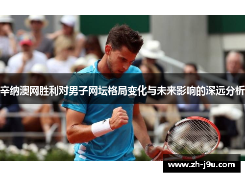 辛纳澳网胜利对男子网坛格局变化与未来影响的深远分析