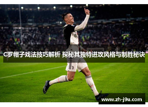 C罗帽子戏法技巧解析 探秘其独特进攻风格与制胜秘诀