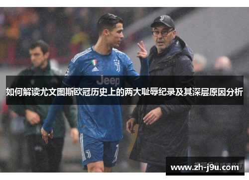 如何解读尤文图斯欧冠历史上的两大耻辱纪录及其深层原因分析