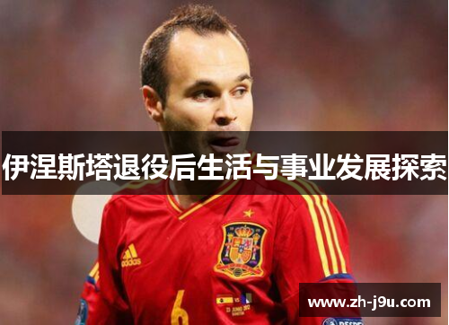 伊涅斯塔退役后生活与事业发展探索