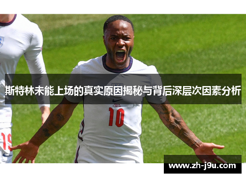 斯特林未能上场的真实原因揭秘与背后深层次因素分析