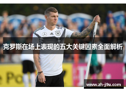 克罗斯在场上表现的五大关键因素全面解析