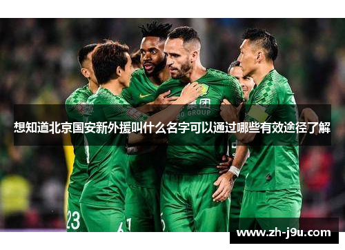 想知道北京国安新外援叫什么名字可以通过哪些有效途径了解