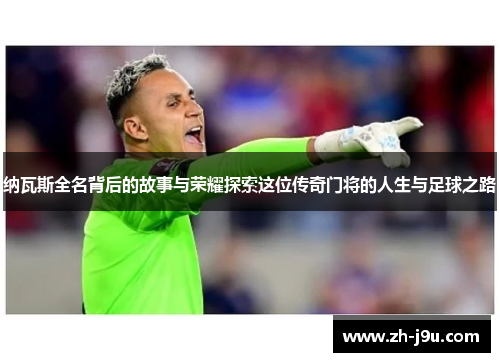 纳瓦斯全名背后的故事与荣耀探索这位传奇门将的人生与足球之路