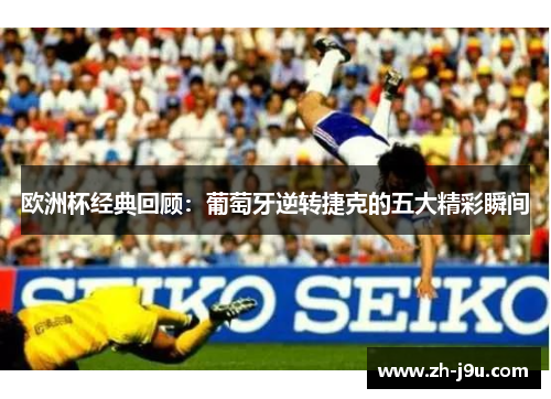 欧洲杯经典回顾：葡萄牙逆转捷克的五大精彩瞬间