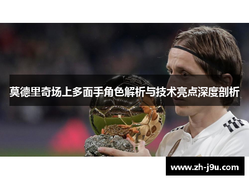 莫德里奇场上多面手角色解析与技术亮点深度剖析