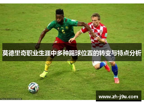 莫德里奇职业生涯中多种踢球位置的转变与特点分析
