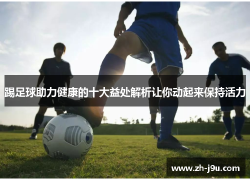 踢足球助力健康的十大益处解析让你动起来保持活力