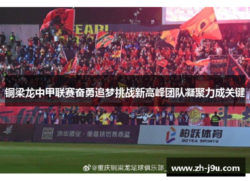 铜梁龙中甲联赛奋勇追梦挑战新高峰团队凝聚力成关键